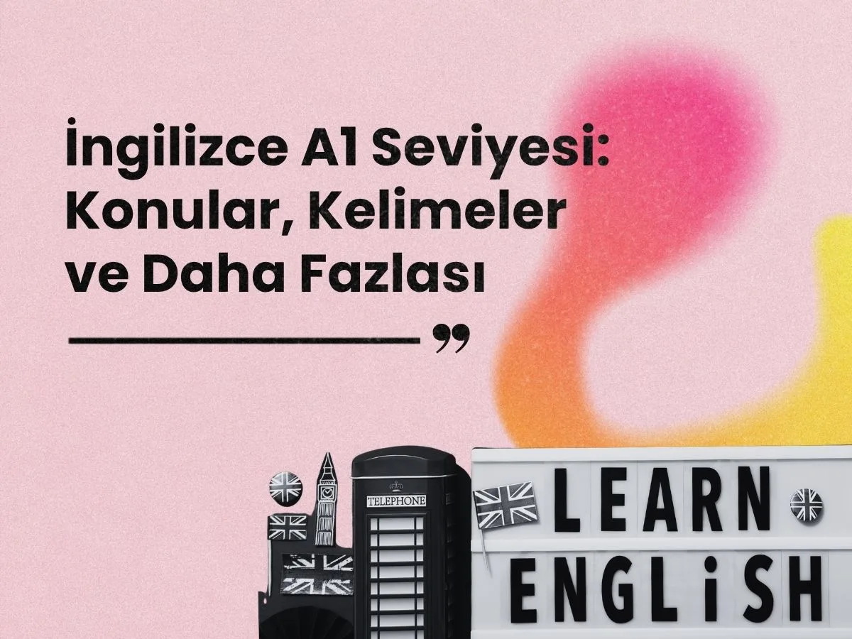 İngilizce A1 Seviyesi Nedir? Konular, Kelimeler ve Daha Fazlası